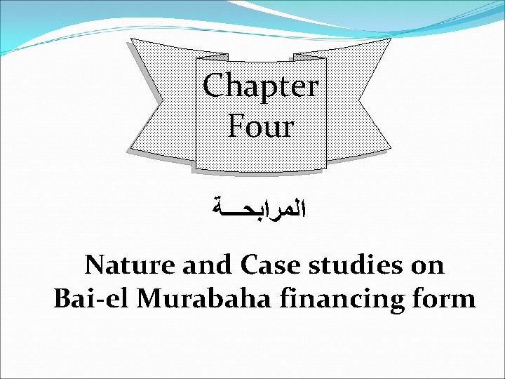 Chapter Four ﺍﻟﻤﺮﺍﺑﺤـــﺔ Nature and Case studies on Bai-el Murabaha financing form 