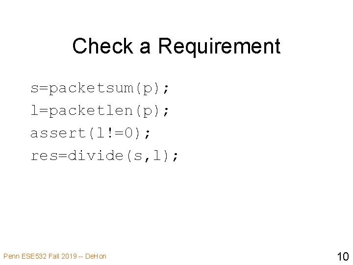 Check a Requirement s=packetsum(p); l=packetlen(p); assert(l!=0); res=divide(s, l); Penn ESE 532 Fall 2019 --