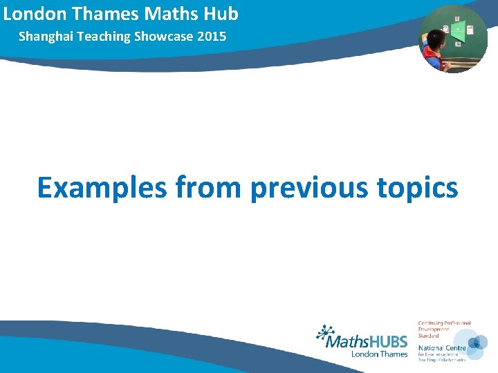 London Thames Maths Hub Shanghai Teaching Showcase 2015 Examples from previous topics 
