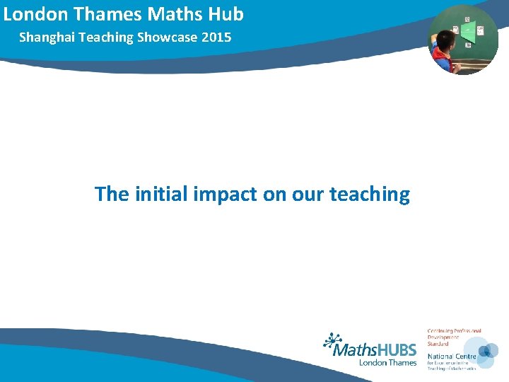 London Thames Maths Hub Shanghai Teaching Showcase 2015 The initial impact on our teaching