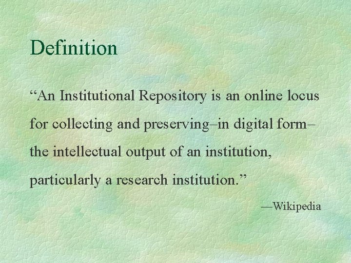 Definition “An Institutional Repository is an online locus for collecting and preserving–in digital form–
