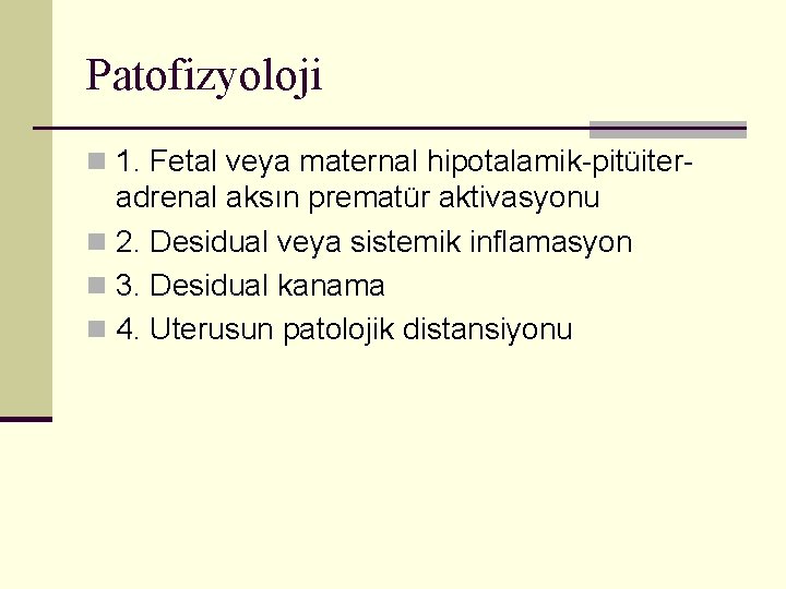 Patofizyoloji n 1. Fetal veya maternal hipotalamik-pitüiter- adrenal aksın prematür aktivasyonu n 2. Desidual