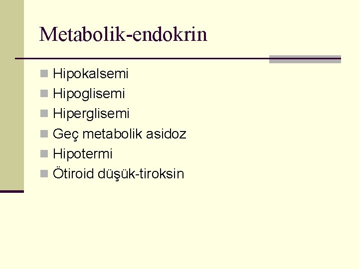 Metabolik-endokrin n Hipokalsemi n Hipoglisemi n Hiperglisemi n Geç metabolik asidoz n Hipotermi n