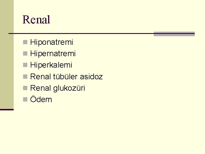 Renal n Hiponatremi n Hiperkalemi n Renal tübüler asidoz n Renal glukozüri n Ödem