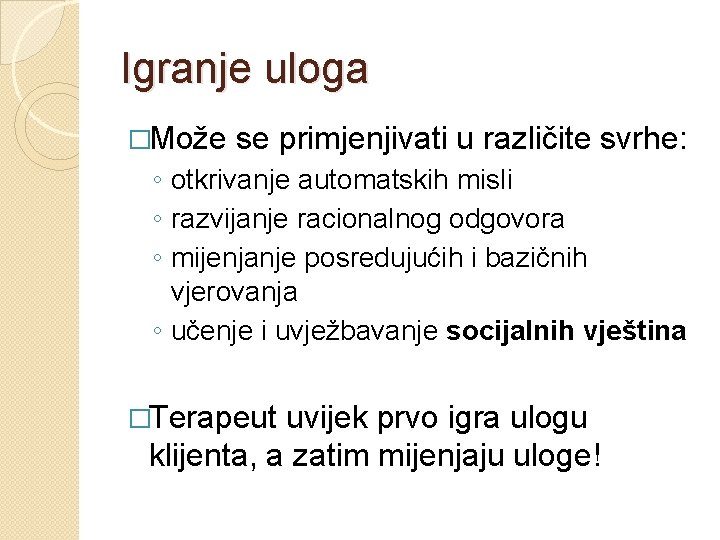 Igranje uloga �Može se primjenjivati u različite svrhe: ◦ otkrivanje automatskih misli ◦ razvijanje