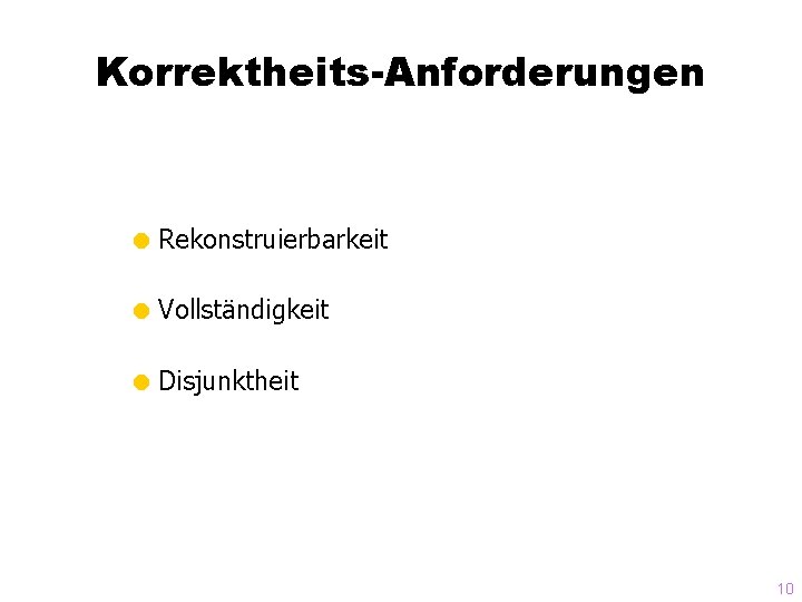 Korrektheits-Anforderungen = Rekonstruierbarkeit = Vollständigkeit = Disjunktheit 10 