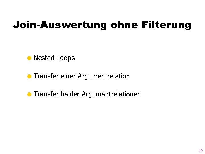 Join-Auswertung ohne Filterung = Nested-Loops = Transfer einer Argumentrelation = Transfer beider Argumentrelationen 45