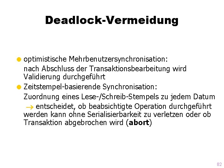 Deadlock-Vermeidung = optimistische Mehrbenutzersynchronisation: nach Abschluss der Transaktionsbearbeitung wird Validierung durchgeführt = Zeitstempel-basierende Synchronisation: