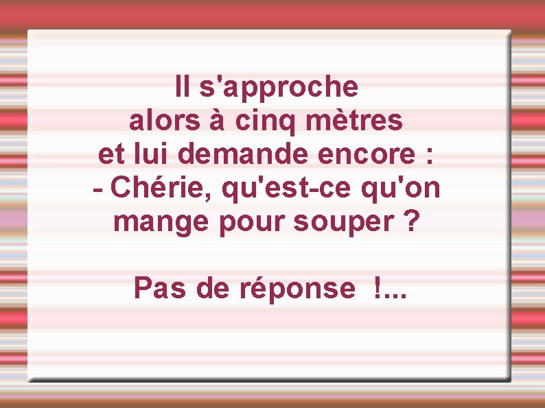 Il s'approche alors à cinq mètres et lui demande encore : - Chérie, qu'est-ce