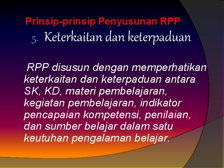 Prinsip-prinsip Penyusunan RPP 5. Keterkaitan dan keterpaduan RPP disusun dengan memperhatikan keterkaitan dan keterpaduan