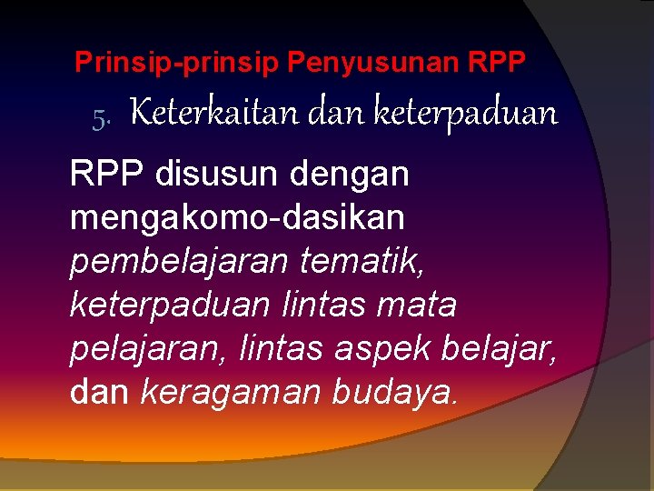 Prinsip-prinsip Penyusunan RPP 5. Keterkaitan dan keterpaduan RPP disusun dengan mengakomo dasikan pembelajaran tematik,