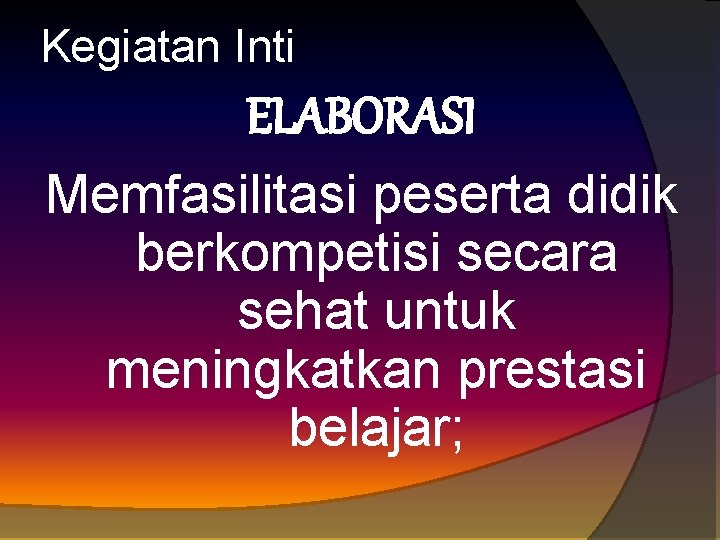 Kegiatan Inti ELABORASI Memfasilitasi peserta didik berkompetisi secara sehat untuk meningkatkan prestasi belajar; 