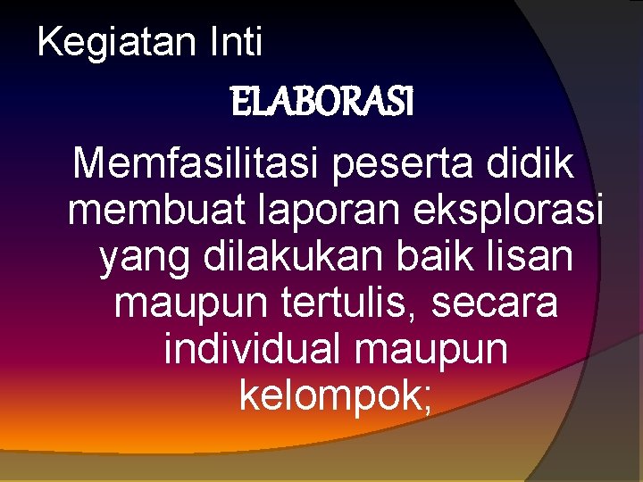 Kegiatan Inti ELABORASI Memfasilitasi peserta didik membuat laporan eksplorasi yang dilakukan baik lisan maupun