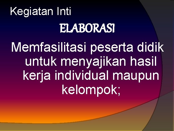 Kegiatan Inti ELABORASI Memfasilitasi peserta didik untuk menyajikan hasil kerja individual maupun kelompok; 