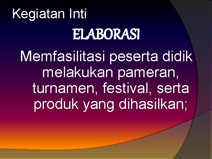 Kegiatan Inti ELABORASI Memfasilitasi peserta didik melakukan pameran, turnamen, festival, serta produk yang dihasilkan;