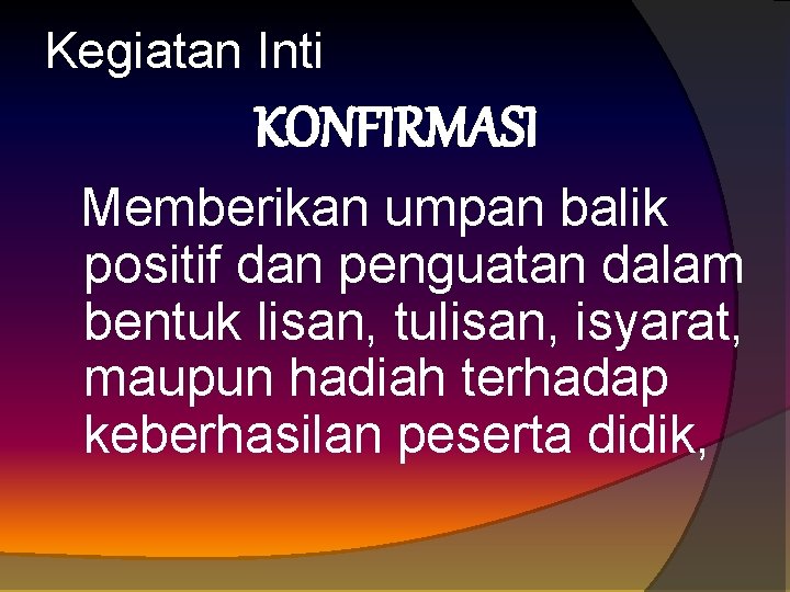 Kegiatan Inti KONFIRMASI Memberikan umpan balik positif dan penguatan dalam bentuk lisan, tulisan, isyarat,