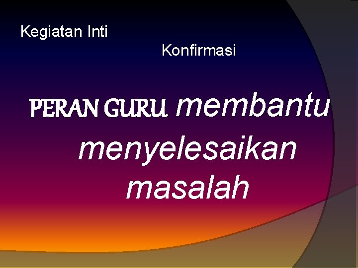 Kegiatan Inti Konfirmasi PERAN GURU membantu menyelesaikan masalah 