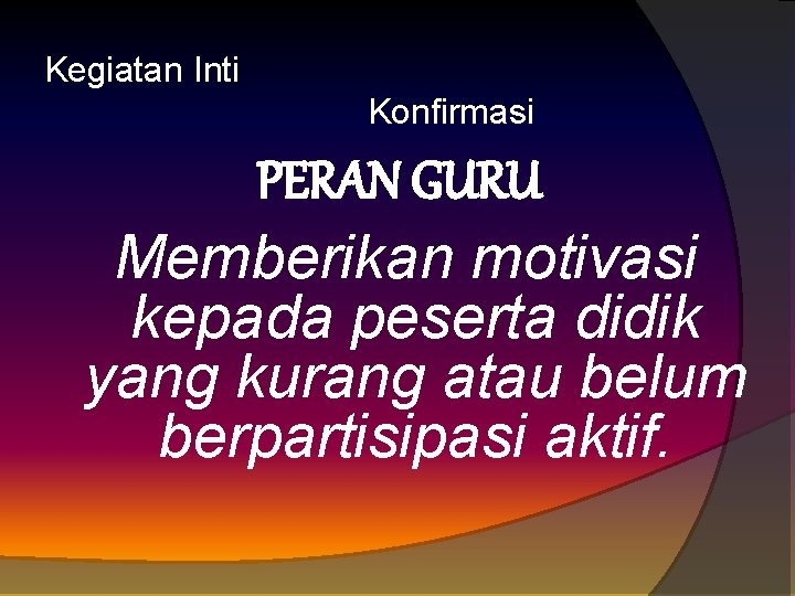 Kegiatan Inti Konfirmasi PERAN GURU Memberikan motivasi kepada peserta didik yang kurang atau belum