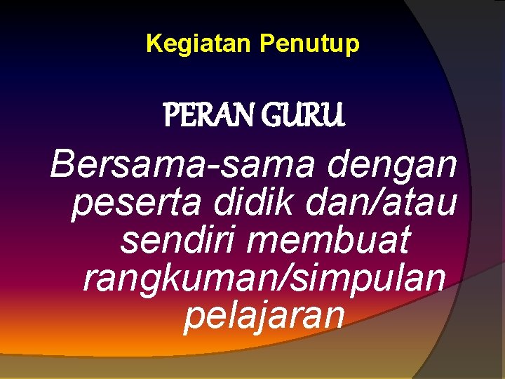 Kegiatan Penutup PERAN GURU Bersama-sama dengan peserta didik dan/atau sendiri membuat rangkuman/simpulan pelajaran 