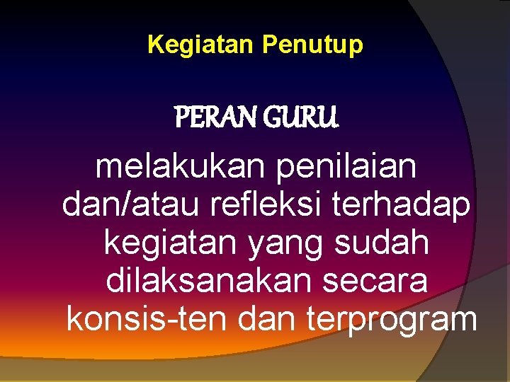 Kegiatan Penutup PERAN GURU melakukan penilaian dan/atau refleksi terhadap kegiatan yang sudah dilaksanakan secara