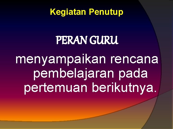 Kegiatan Penutup PERAN GURU menyampaikan rencana pembelajaran pada pertemuan berikutnya. 