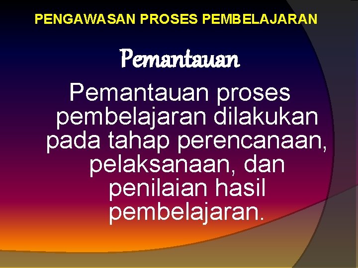 PENGAWASAN PROSES PEMBELAJARAN Pemantauan proses pembelajaran dilakukan pada tahap perencanaan, pelaksanaan, dan penilaian hasil