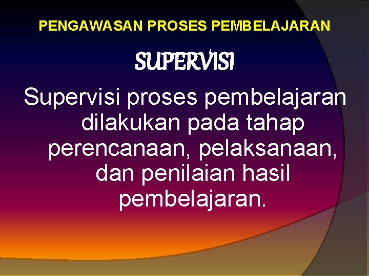 PENGAWASAN PROSES PEMBELAJARAN SUPERVISI Supervisi proses pembelajaran dilakukan pada tahap perencanaan, pelaksanaan, dan penilaian