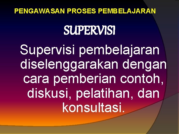 PENGAWASAN PROSES PEMBELAJARAN SUPERVISI Supervisi pembelajaran diselenggarakan dengan cara pemberian contoh, diskusi, pelatihan, dan