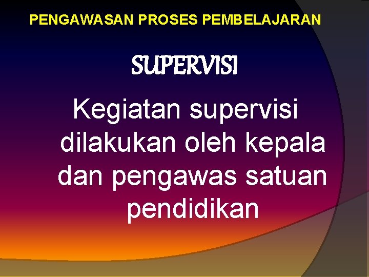 PENGAWASAN PROSES PEMBELAJARAN SUPERVISI Kegiatan supervisi dilakukan oleh kepala dan pengawas satuan pendidikan 