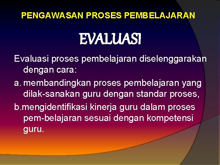 PENGAWASAN PROSES PEMBELAJARAN EVALUASI Evaluasi proses pembelajaran diselenggarakan dengan cara: a. membandingkan proses pembelajaran