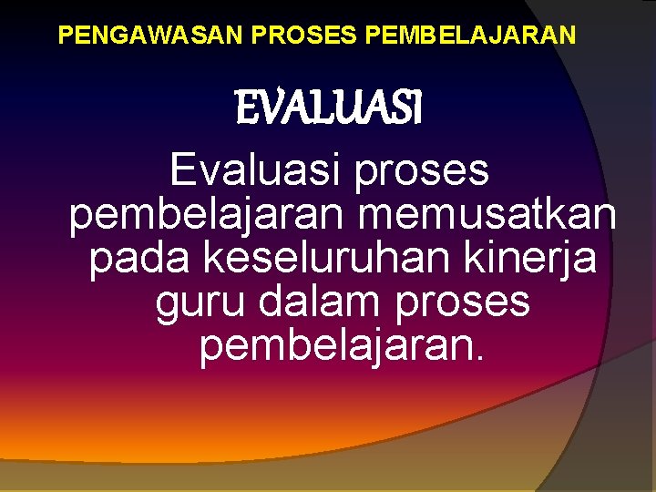 PENGAWASAN PROSES PEMBELAJARAN EVALUASI Evaluasi proses pembelajaran memusatkan pada keseluruhan kinerja guru dalam proses