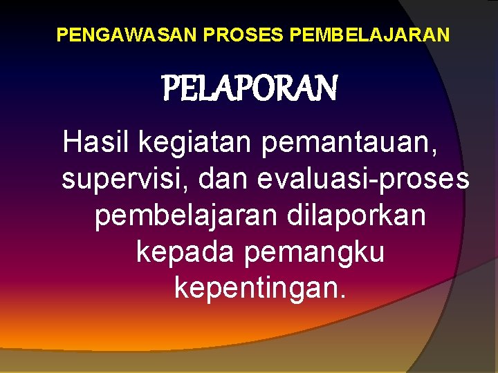 PENGAWASAN PROSES PEMBELAJARAN PELAPORAN Hasil kegiatan pemantauan, supervisi, dan evaluasi proses pembelajaran dilaporkan kepada