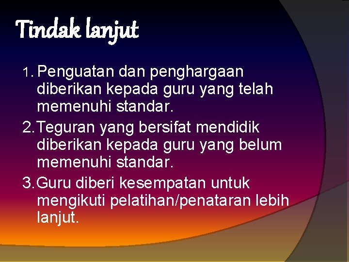 Tindak lanjut 1. Penguatan dan penghargaan diberikan kepada guru yang telah memenuhi standar. 2.