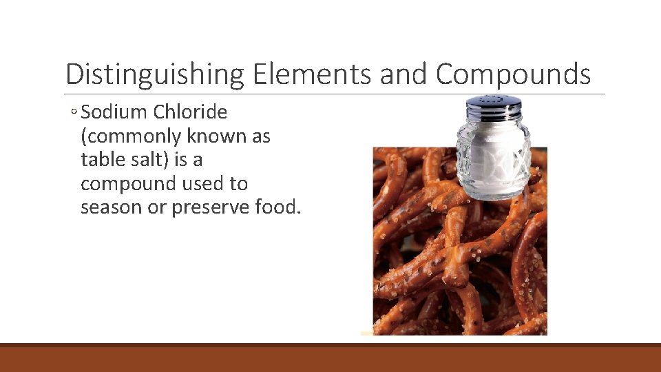 2. 3 Distinguishing Elements and Compounds ◦ Sodium Chloride (commonly known as table salt)