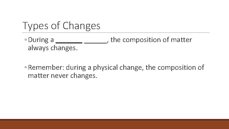 2. 4 Types of Changes ◦ During a _______, the composition of matter always