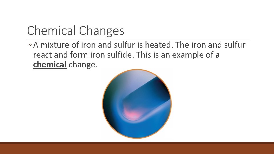 2. 4 Chemical Changes ◦ A mixture of iron and sulfur is heated. The