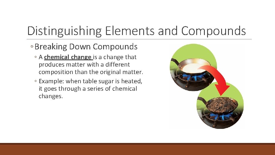 2. 3 Distinguishing Elements and Compounds ◦ Breaking Down Compounds ◦ A chemical change