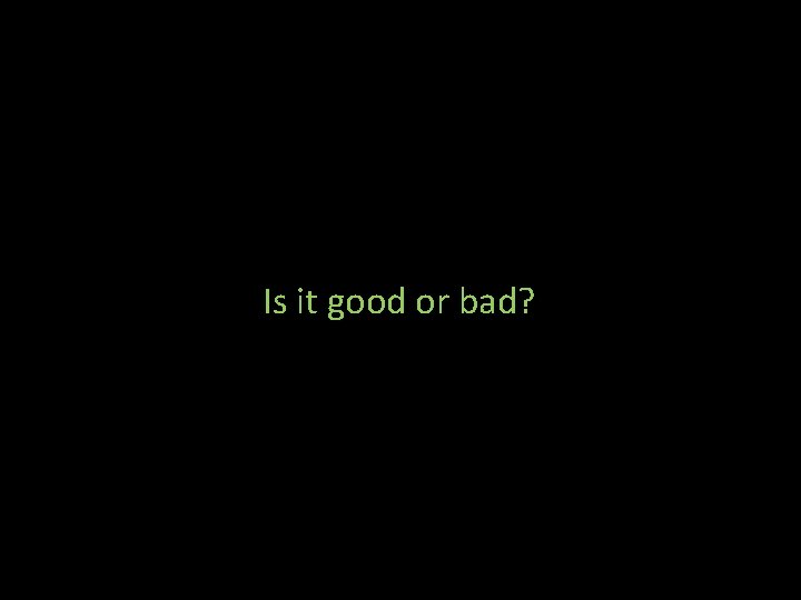 Is it good or bad? 