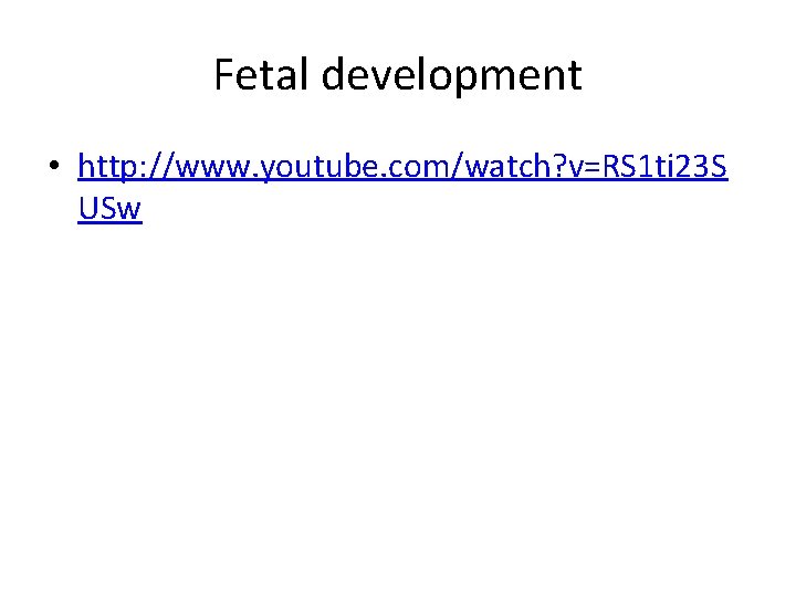Fetal development • http: //www. youtube. com/watch? v=RS 1 ti 23 S USw 