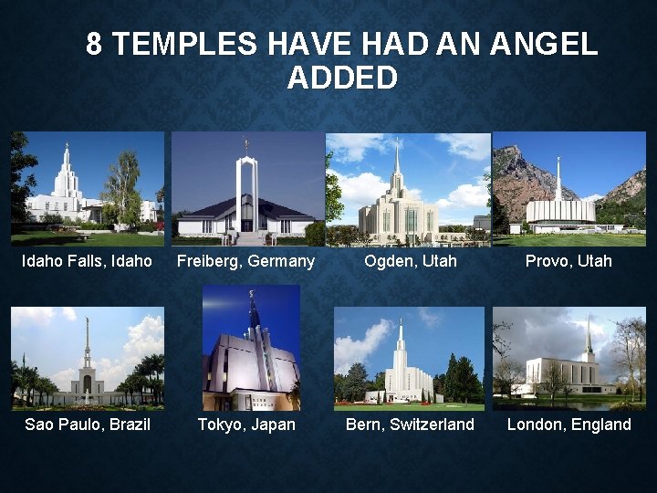 8 TEMPLES HAVE HAD AN ANGEL ADDED Idaho Falls, Idaho Freiberg, Germany Ogden, Utah