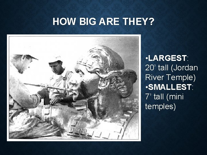 HOW BIG ARE THEY? • LARGEST: 20’ tall (Jordan River Temple) • SMALLEST: 7’