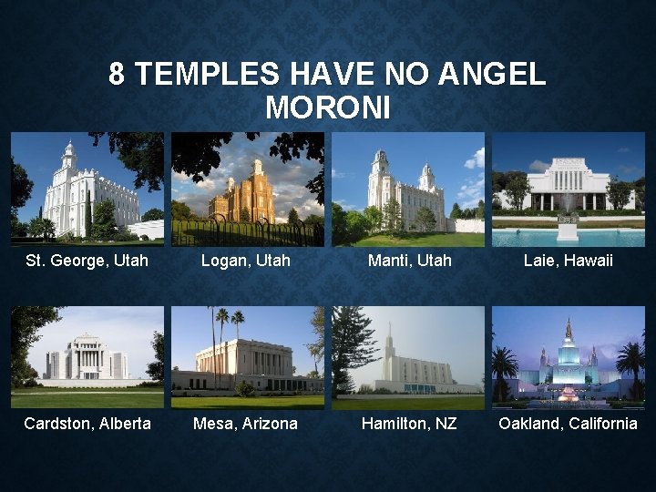 8 TEMPLES HAVE NO ANGEL MORONI St. George, Utah Logan, Utah Manti, Utah Laie,