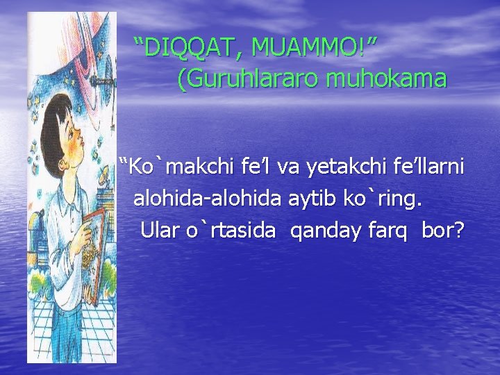 “DIQQAT, MUAMMO!” (Guruhlararo muhokama ) “Ko`makchi fe’l va yetakchi fe’llarni alohida-alohida aytib ko`ring. Ular