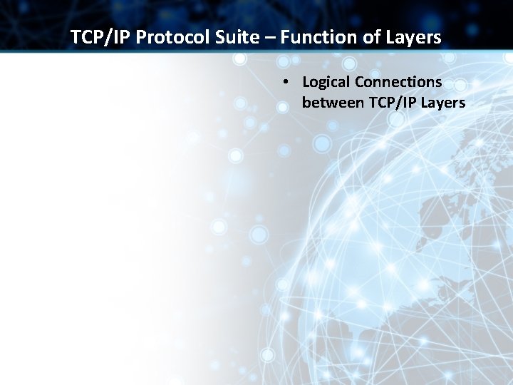 TCP/IP Protocol Suite – Function of Layers • Logical Connections between TCP/IP Layers TCP/IP Protocol Suite – Function of Layers • Logical Connections between TCP/IP Layers