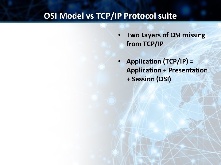 OSI Model vs TCP/IP Protocol suite • Two Layers of OSI missing from TCP/IP OSI Model vs TCP/IP Protocol suite • Two Layers of OSI missing from TCP/IP