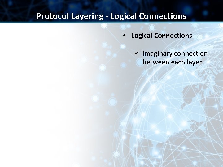 Protocol Layering - Logical Connections • Logical Connections ü Imaginary connection between each layer Protocol Layering - Logical Connections • Logical Connections ü Imaginary connection between each layer