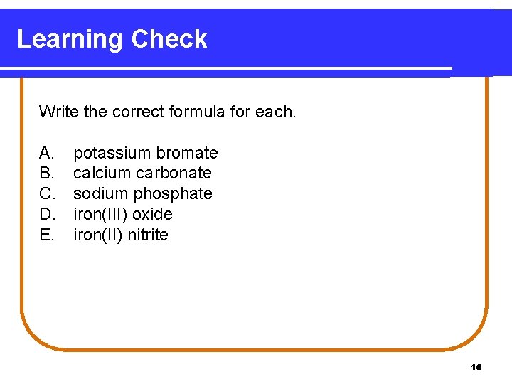 Learning Check Write the correct formula for each. A. B. C. D. E. potassium