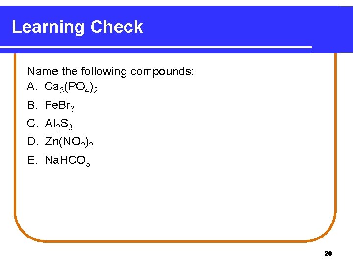 Learning Check Name the following compounds: A. Ca 3(PO 4)2 B. Fe. Br 3