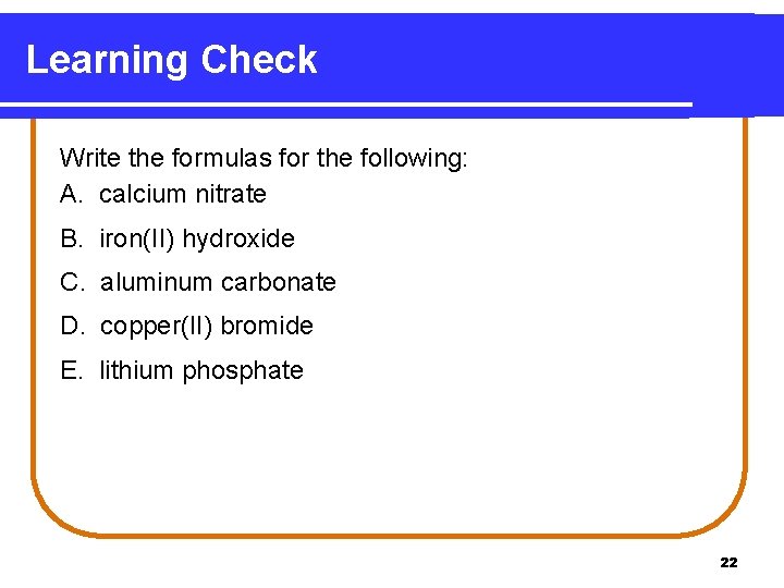 Learning Check Write the formulas for the following: A. calcium nitrate B. iron(II) hydroxide