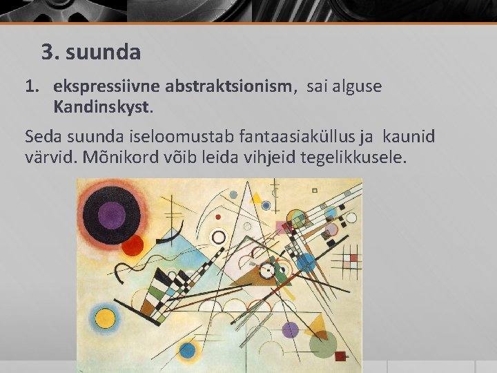 3. suunda 1. ekspressiivne abstraktsionism, sai alguse Kandinskyst. Seda suunda iseloomustab fantaasiaküllus ja kaunid